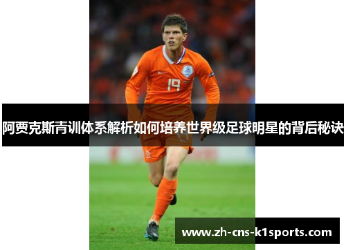 阿贾克斯青训体系解析如何培养世界级足球明星的背后秘诀