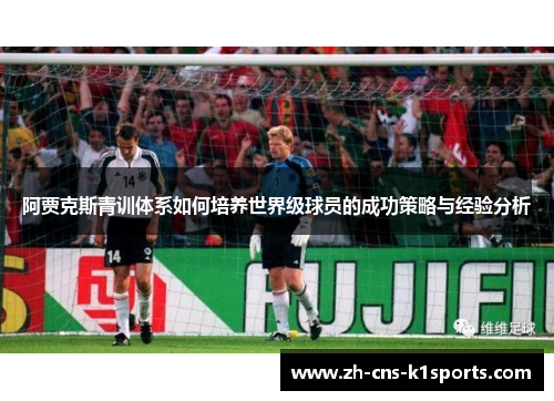 阿贾克斯青训体系如何培养世界级球员的成功策略与经验分析 阿贾克斯青训体系如何培养世界级球员的成功策略与经验分析
