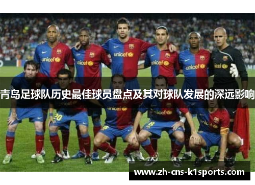青岛足球队历史最佳球员盘点及其对球队发展的深远影响 青岛足球队历史最佳球员盘点及其对球队发展的深远影响